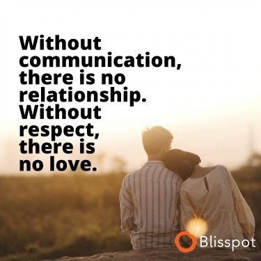 Without communication, there is no relationship. Without respect, there is no love.