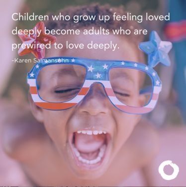 Children who grow up feeling loved deeply become adults who are prewired to love deeply.