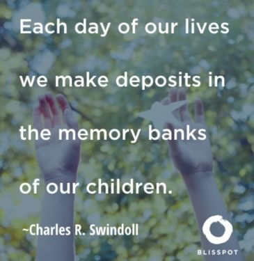 Each day of our lives we make deposits in the memory banks of our children.