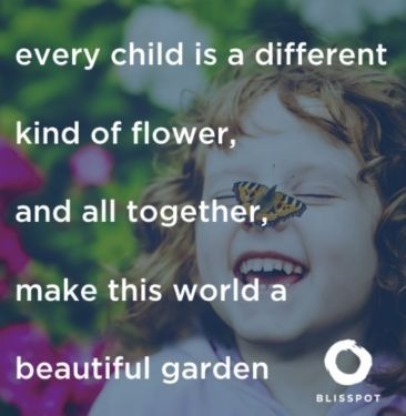 Every child is a different kind of flower, and all together, make this world a beautiful garden.