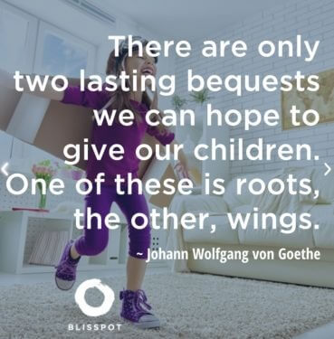 There are only two lasting bequests we can hope to give our children. One of those is roots, the other, wings.