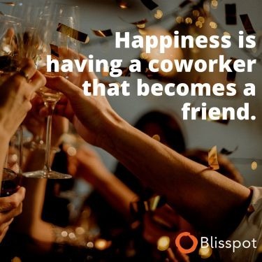 Happiness is having a coworker that becomes a friend.